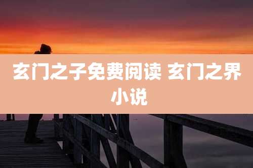 玄门之子免费阅读 玄门之界 小说