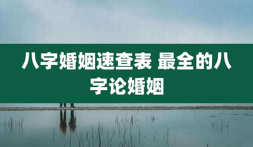 八字婚姻速查表 最全的八字论婚姻
