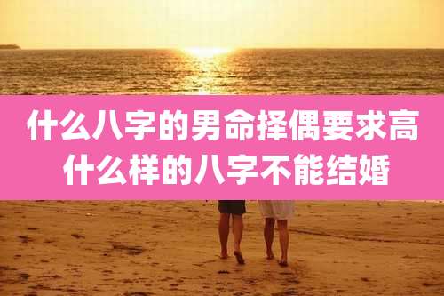 什么八字的男命择偶要求高 什么样的八字不能结婚