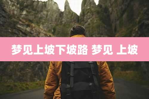 梦见上坡下坡路 梦见 上坡