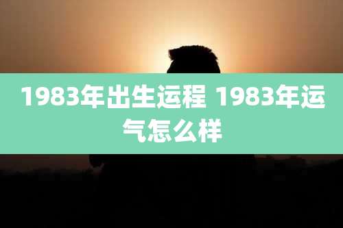 1983年出生运程 1983年运气怎么样