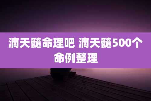 滴天髓命理吧 滴天髓500个命例整理