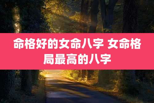 命格好的女命八字 女命格局最高的八字