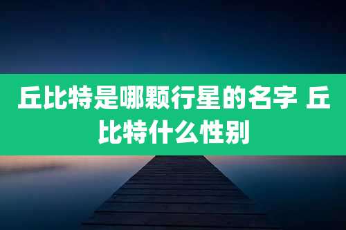 丘比特是哪颗行星的名字 丘比特什么性别