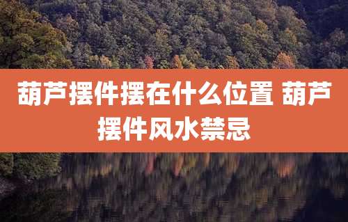 葫芦摆件摆在什么位置 葫芦摆件风水禁忌