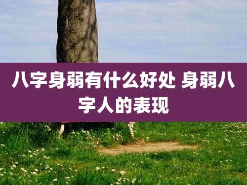 八字身弱有什么好处 身弱八字人的表现