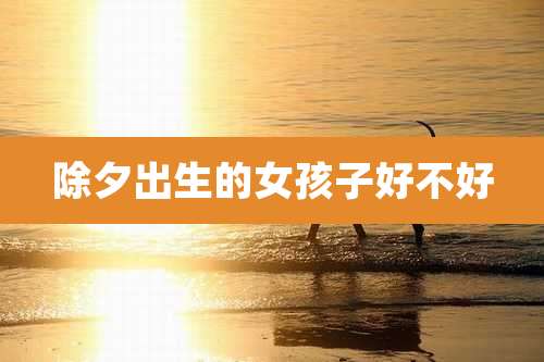 除夕出生的女孩子好不好