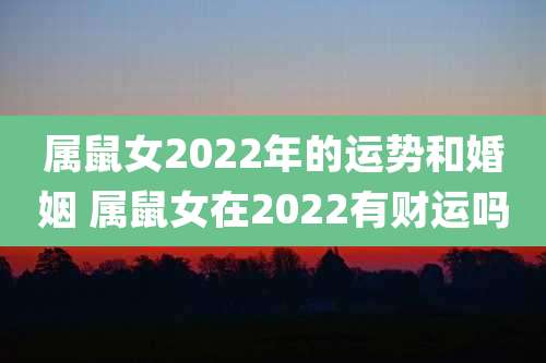 属鼠女2022年的运势和婚姻 属鼠女在2022有财运吗