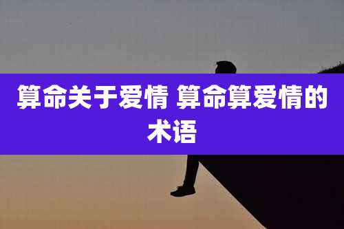 算命关于爱情 算命算爱情的术语