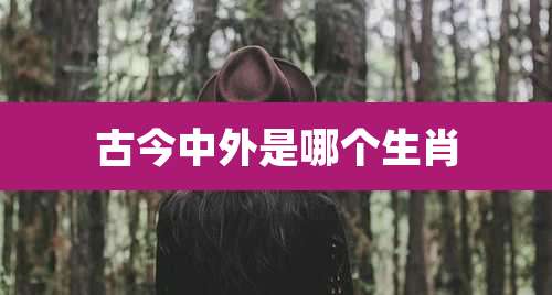 古今中外是哪个生肖