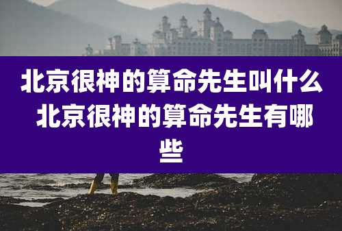 北京很神的算命先生叫什么 北京很神的算命先生有哪些