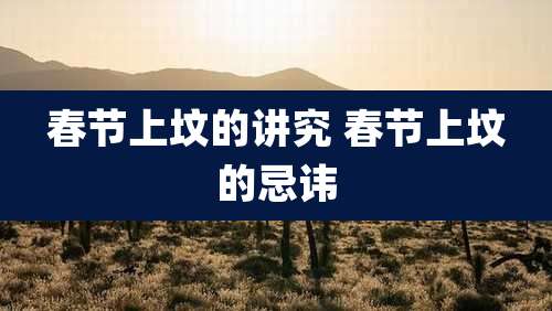 春节上坟的讲究 春节上坟的忌讳