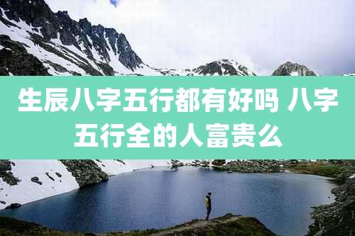 生辰八字五行都有好吗 八字五行全的人富贵么