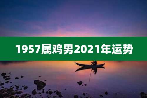 1957属鸡男2021年运势