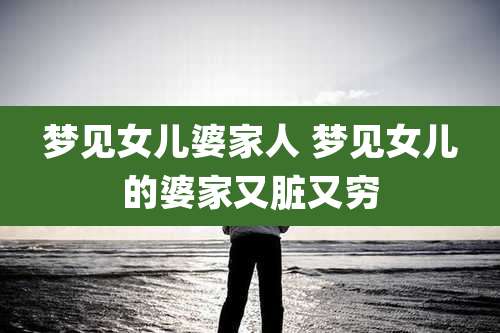 梦见女儿婆家人 梦见女儿的婆家又脏又穷