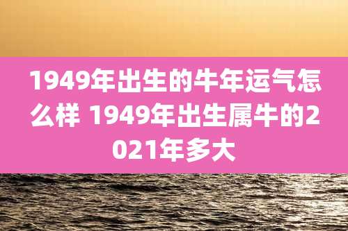 1949年出生的牛年运气怎么样 1949年出生属牛的2021年多大