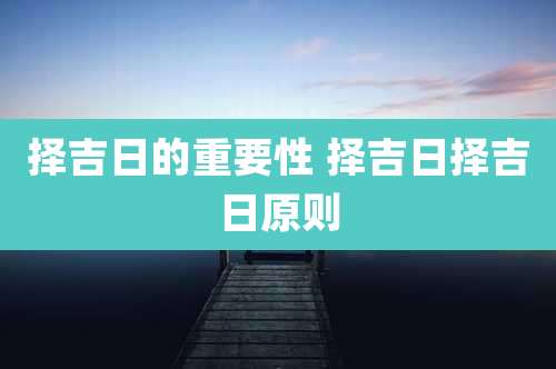 择吉日的重要性 择吉日择吉日原则