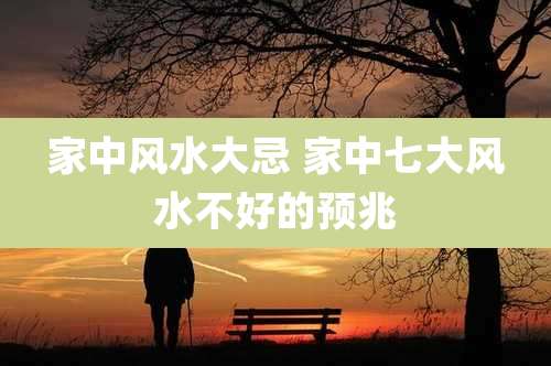 家中风水大忌 家中七大风水不好的预兆