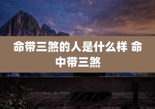 命带三煞的人是什么样 命中带三煞