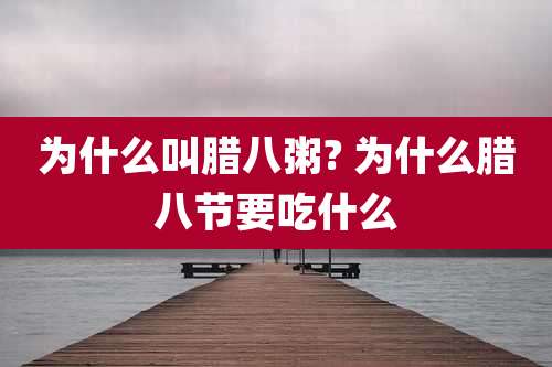 为什么叫腊八粥? 为什么腊八节要吃什么