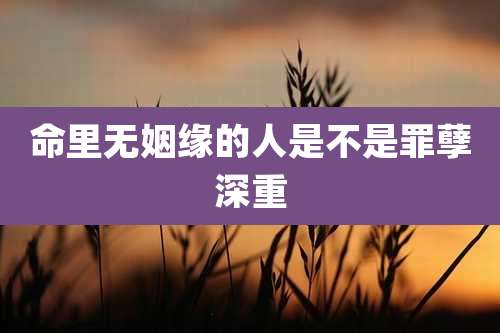 命里无姻缘的人是不是罪孽深重