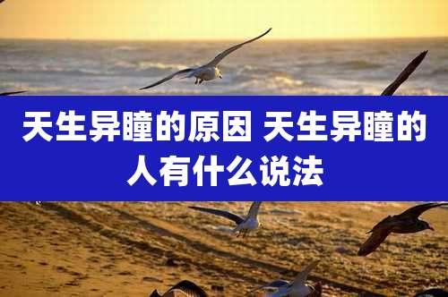 天生异瞳的原因 天生异瞳的人有什么说法