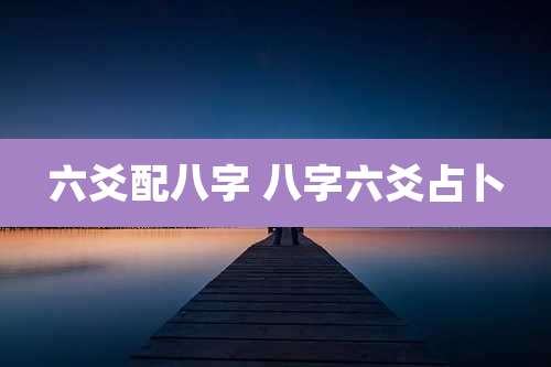 六爻配八字 八字六爻占卜