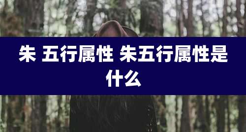 朱 五行属性 朱五行属性是什么