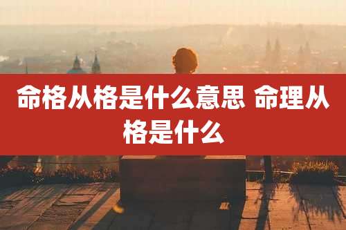 命格从格是什么意思 命理从格是什么