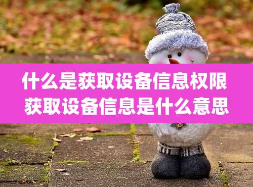 什么是获取设备信息权限 获取设备信息是什么意思