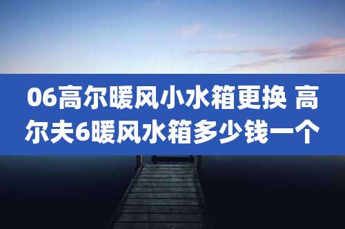 06高尔暖风小水箱更换 高尔夫6暖风水箱多少钱一个