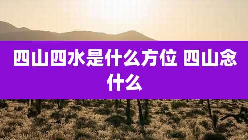 四山四水是什么方位 四山念什么