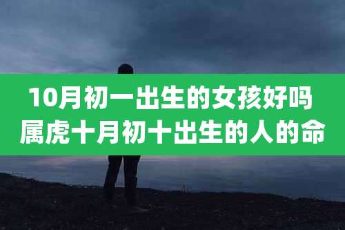 10月初一出生的女孩好吗 属虎十月初十出生的人的命