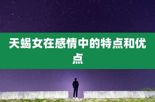 天蝎女在感情中的特点和优点