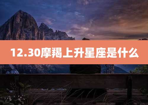 12.30摩羯上升星座是什么
