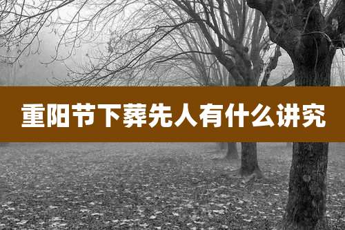 重阳节下葬先人有什么讲究