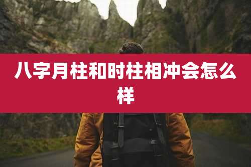 八字月柱和时柱相冲会怎么样