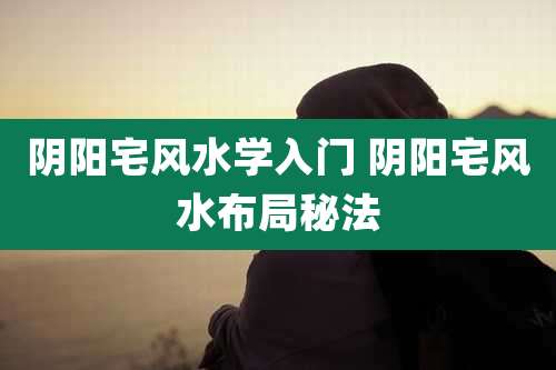 阴阳宅风水学入门 阴阳宅风水布局秘法