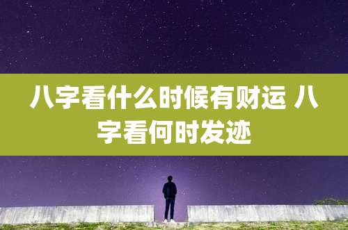 八字看什么时候有财运 八字看何时发迹