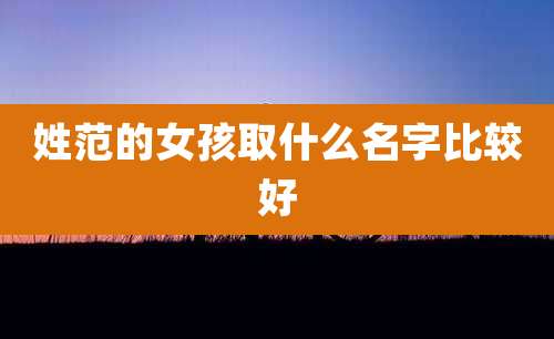 姓范的女孩取什么名字比较好