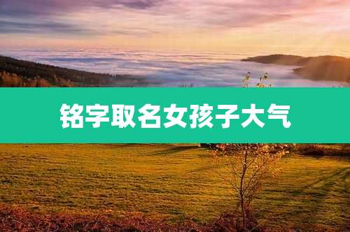 铭字取名女孩子大气