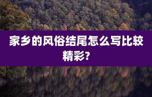 家乡的风俗结尾怎么写比较精彩?