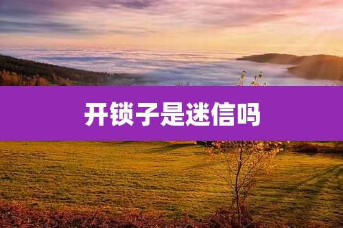 开锁子是迷信吗
