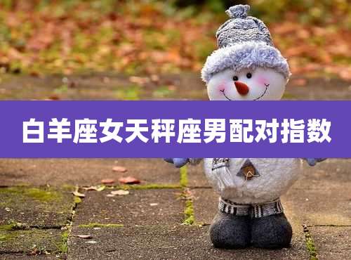 白羊座女天秤座男配对指数