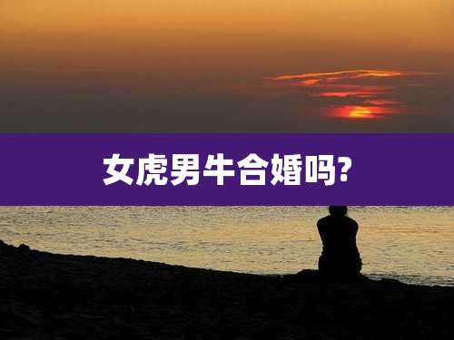 女虎男牛合婚吗?