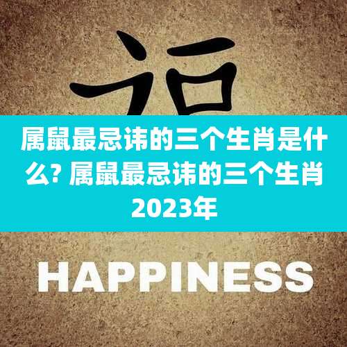 属鼠最忌讳的三个生肖是什么? 属鼠最忌讳的三个生肖2023年