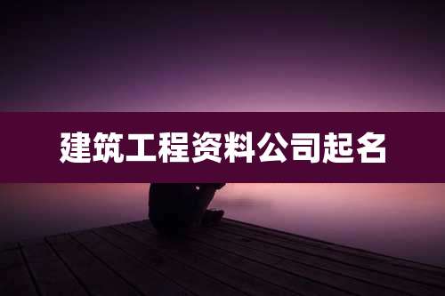 建筑工程资料公司起名