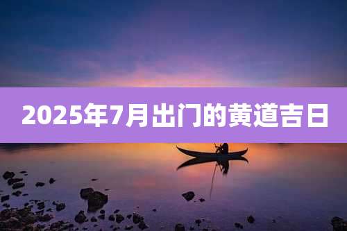 2025年7月出门的黄道吉日