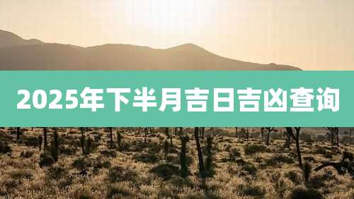 2025年下半月吉日吉凶查询
