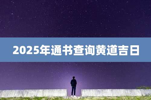 2025年通书查询黄道吉日